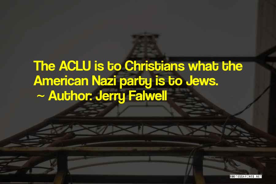 Jerry Falwell Quotes: The Aclu Is To Christians What The American Nazi Party Is To Jews.