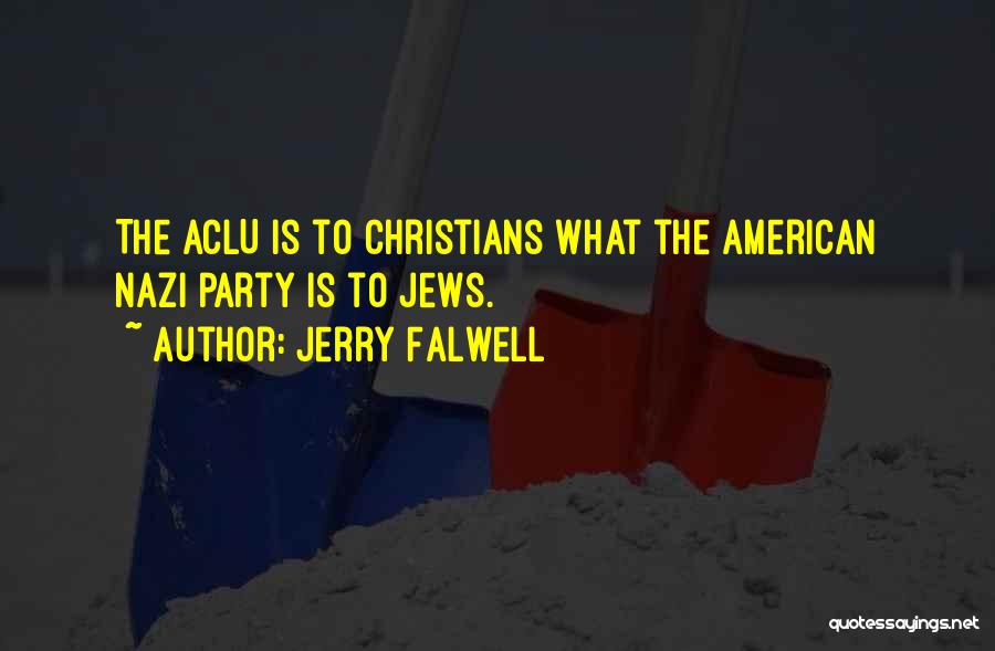 Jerry Falwell Quotes: The Aclu Is To Christians What The American Nazi Party Is To Jews.