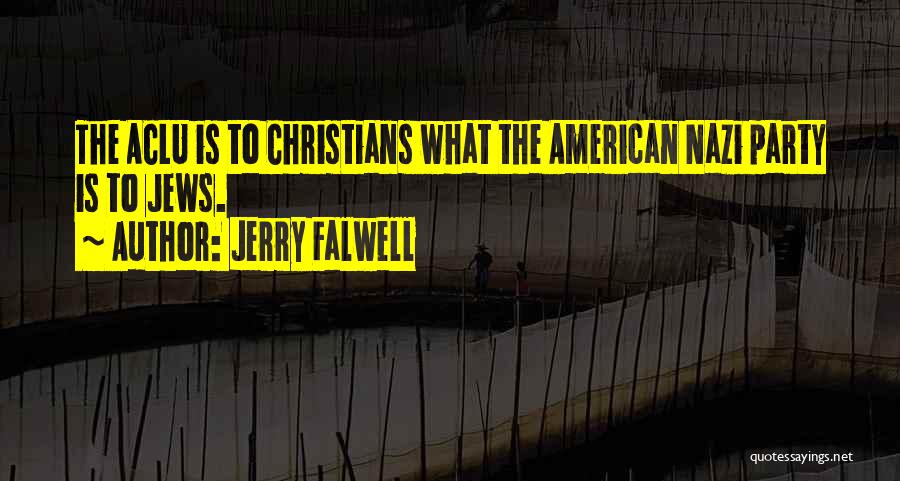 Jerry Falwell Quotes: The Aclu Is To Christians What The American Nazi Party Is To Jews.