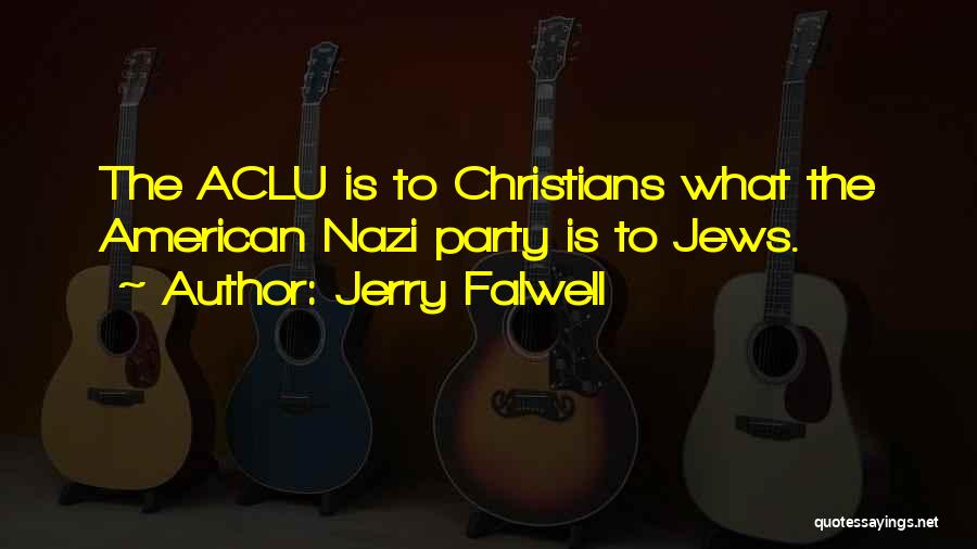 Jerry Falwell Quotes: The Aclu Is To Christians What The American Nazi Party Is To Jews.