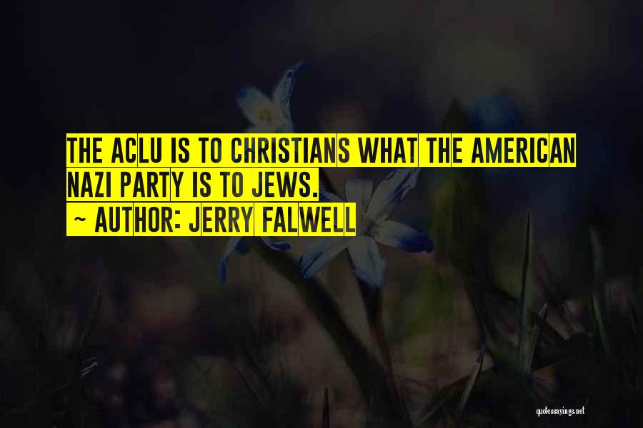 Jerry Falwell Quotes: The Aclu Is To Christians What The American Nazi Party Is To Jews.