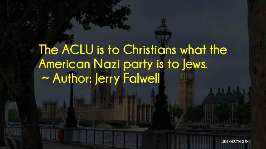 Jerry Falwell Quotes: The Aclu Is To Christians What The American Nazi Party Is To Jews.