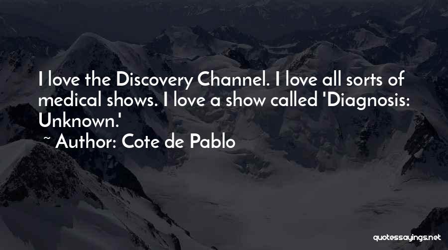 Cote De Pablo Quotes: I Love The Discovery Channel. I Love All Sorts Of Medical Shows. I Love A Show Called 'diagnosis: Unknown.'
