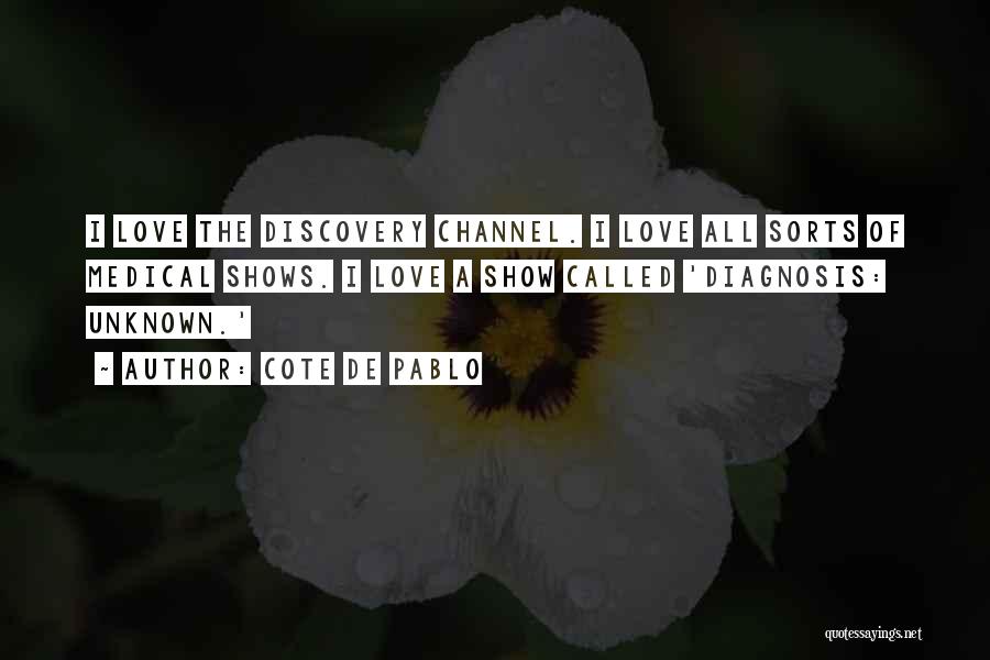 Cote De Pablo Quotes: I Love The Discovery Channel. I Love All Sorts Of Medical Shows. I Love A Show Called 'diagnosis: Unknown.'