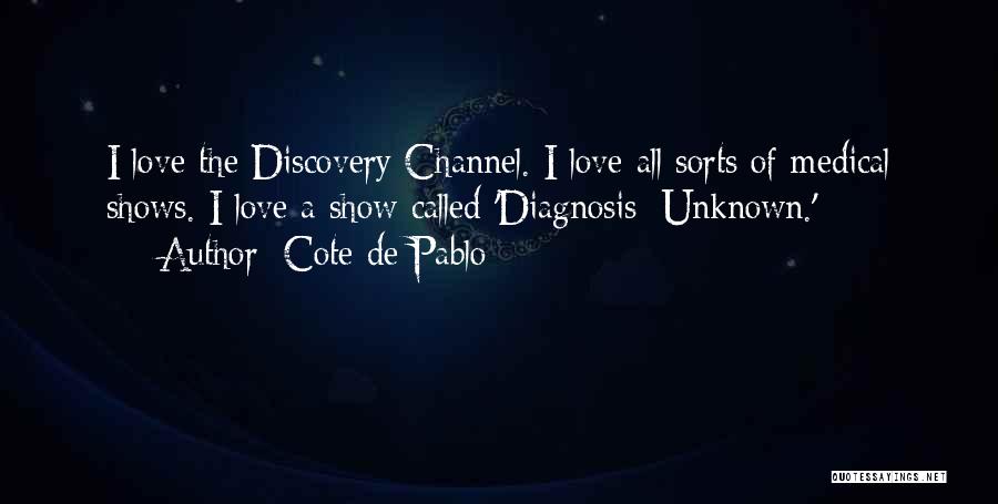 Cote De Pablo Quotes: I Love The Discovery Channel. I Love All Sorts Of Medical Shows. I Love A Show Called 'diagnosis: Unknown.'