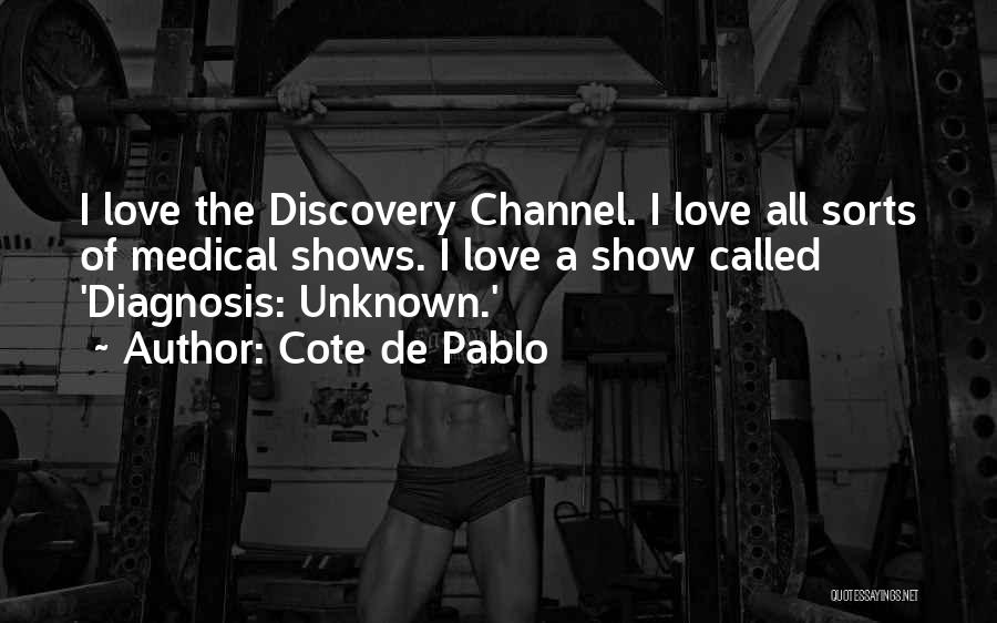 Cote De Pablo Quotes: I Love The Discovery Channel. I Love All Sorts Of Medical Shows. I Love A Show Called 'diagnosis: Unknown.'