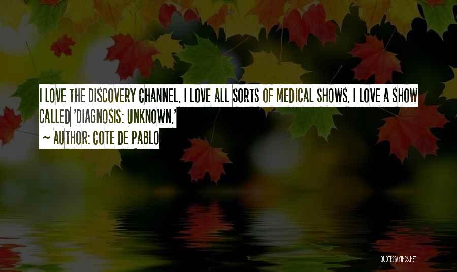 Cote De Pablo Quotes: I Love The Discovery Channel. I Love All Sorts Of Medical Shows. I Love A Show Called 'diagnosis: Unknown.'