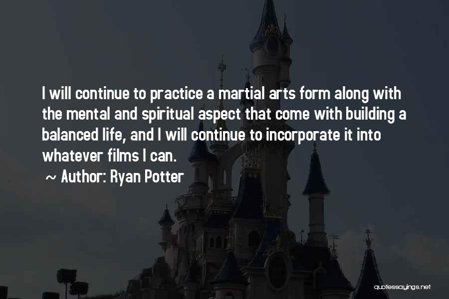 Ryan Potter Quotes: I Will Continue To Practice A Martial Arts Form Along With The Mental And Spiritual Aspect That Come With Building