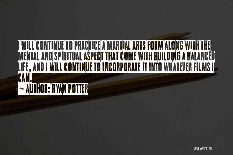 Ryan Potter Quotes: I Will Continue To Practice A Martial Arts Form Along With The Mental And Spiritual Aspect That Come With Building