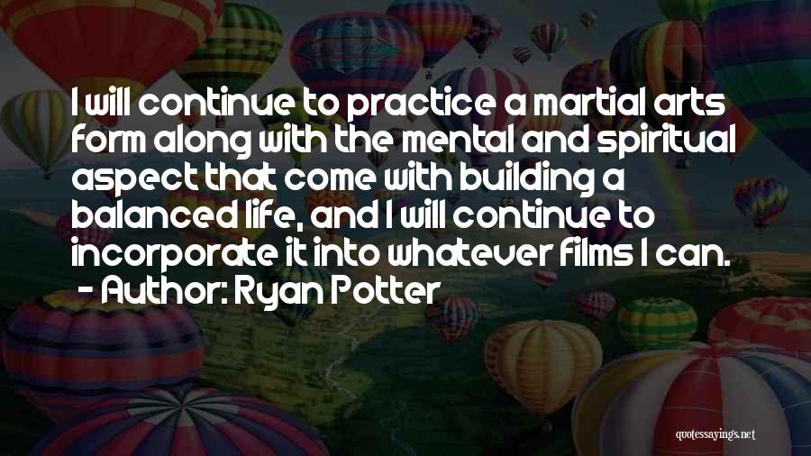 Ryan Potter Quotes: I Will Continue To Practice A Martial Arts Form Along With The Mental And Spiritual Aspect That Come With Building