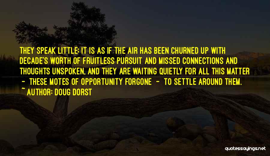 Doug Dorst Quotes: They Speak Little; It Is As If The Air Has Been Churned Up With Decade's Worth Of Fruitless Pursuit And