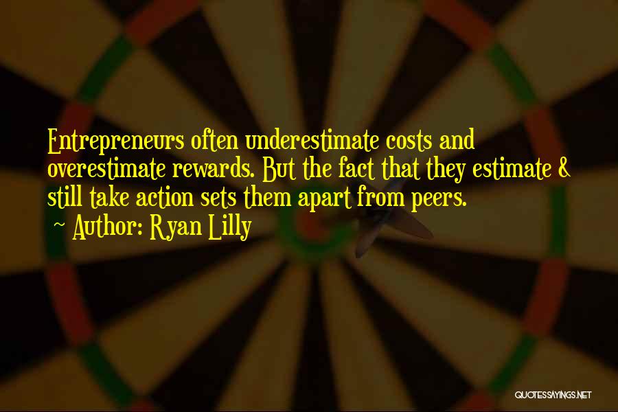 Ryan Lilly Quotes: Entrepreneurs Often Underestimate Costs And Overestimate Rewards. But The Fact That They Estimate & Still Take Action Sets Them Apart