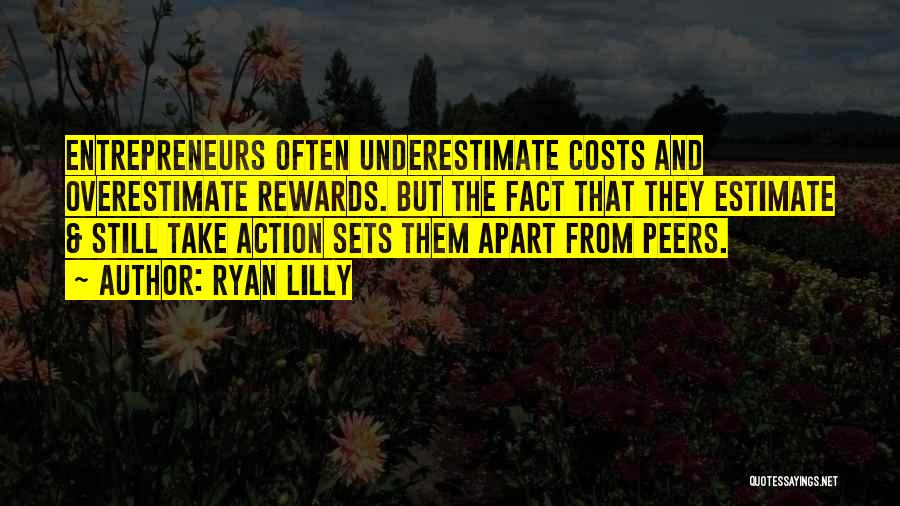 Ryan Lilly Quotes: Entrepreneurs Often Underestimate Costs And Overestimate Rewards. But The Fact That They Estimate & Still Take Action Sets Them Apart