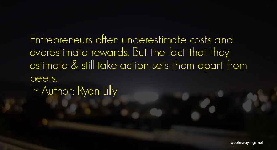 Ryan Lilly Quotes: Entrepreneurs Often Underestimate Costs And Overestimate Rewards. But The Fact That They Estimate & Still Take Action Sets Them Apart
