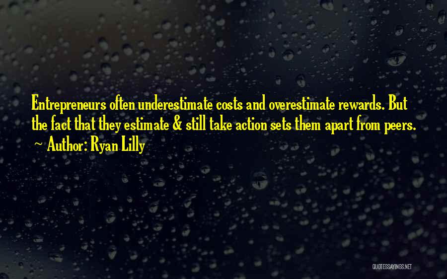 Ryan Lilly Quotes: Entrepreneurs Often Underestimate Costs And Overestimate Rewards. But The Fact That They Estimate & Still Take Action Sets Them Apart