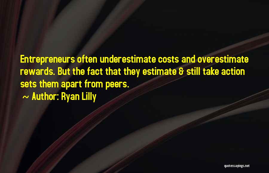 Ryan Lilly Quotes: Entrepreneurs Often Underestimate Costs And Overestimate Rewards. But The Fact That They Estimate & Still Take Action Sets Them Apart