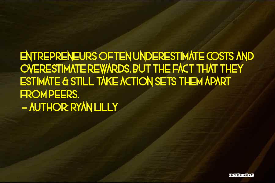 Ryan Lilly Quotes: Entrepreneurs Often Underestimate Costs And Overestimate Rewards. But The Fact That They Estimate & Still Take Action Sets Them Apart
