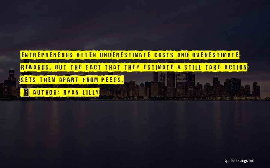 Ryan Lilly Quotes: Entrepreneurs Often Underestimate Costs And Overestimate Rewards. But The Fact That They Estimate & Still Take Action Sets Them Apart
