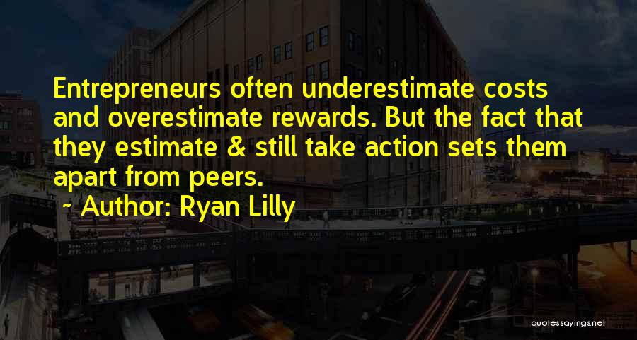 Ryan Lilly Quotes: Entrepreneurs Often Underestimate Costs And Overestimate Rewards. But The Fact That They Estimate & Still Take Action Sets Them Apart