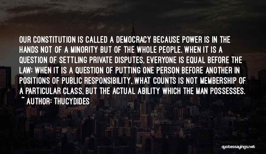 Thucydides Quotes: Our Constitution Is Called A Democracy Because Power Is In The Hands Not Of A Minority But Of The Whole