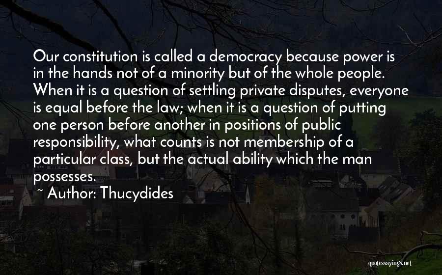 Thucydides Quotes: Our Constitution Is Called A Democracy Because Power Is In The Hands Not Of A Minority But Of The Whole