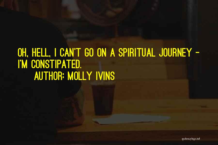 Molly Ivins Quotes: Oh, Hell, I Can't Go On A Spiritual Journey - I'm Constipated.
