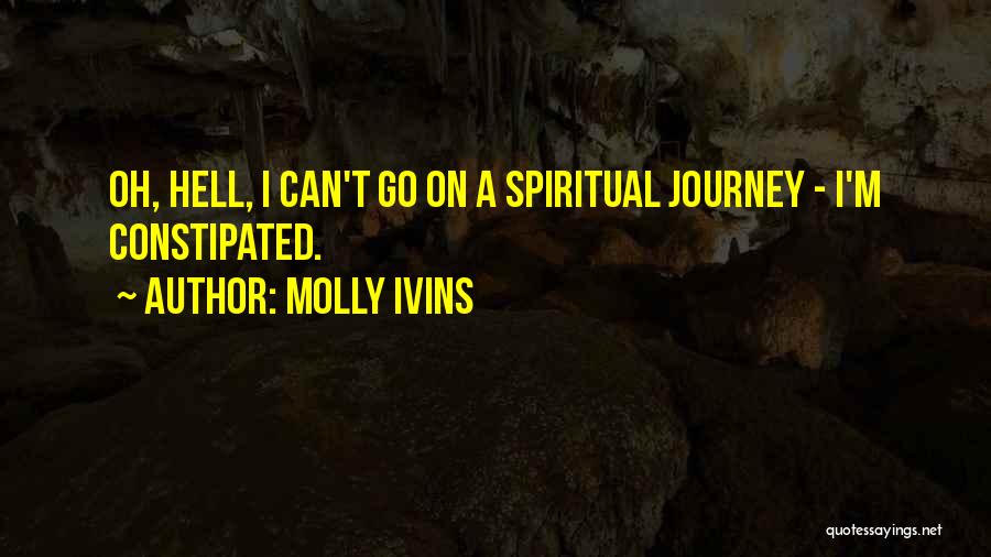 Molly Ivins Quotes: Oh, Hell, I Can't Go On A Spiritual Journey - I'm Constipated.