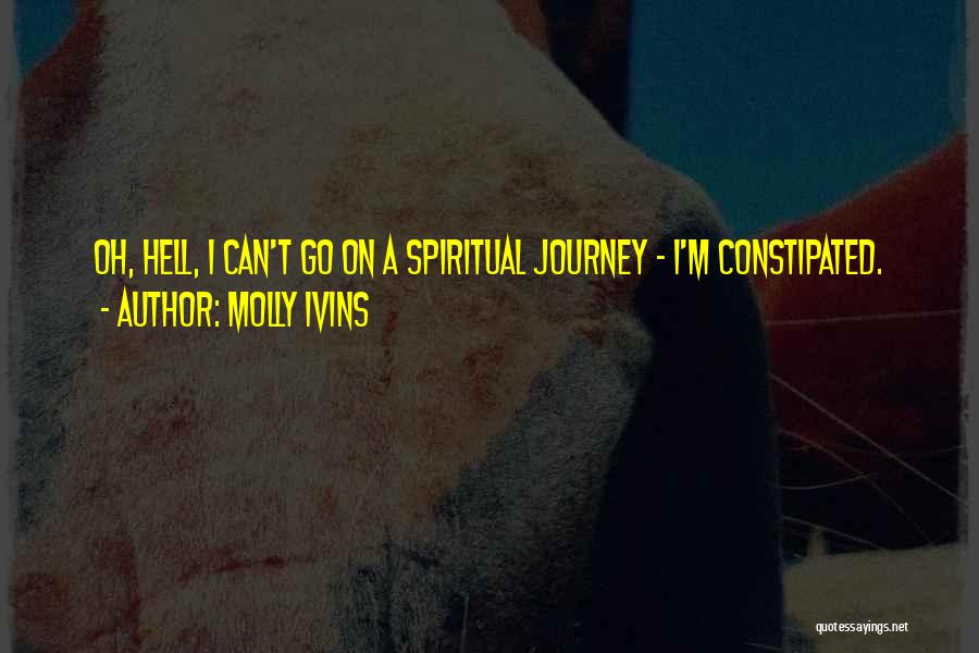 Molly Ivins Quotes: Oh, Hell, I Can't Go On A Spiritual Journey - I'm Constipated.
