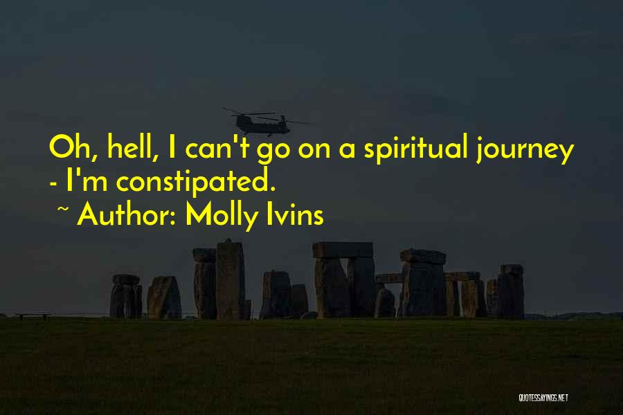 Molly Ivins Quotes: Oh, Hell, I Can't Go On A Spiritual Journey - I'm Constipated.