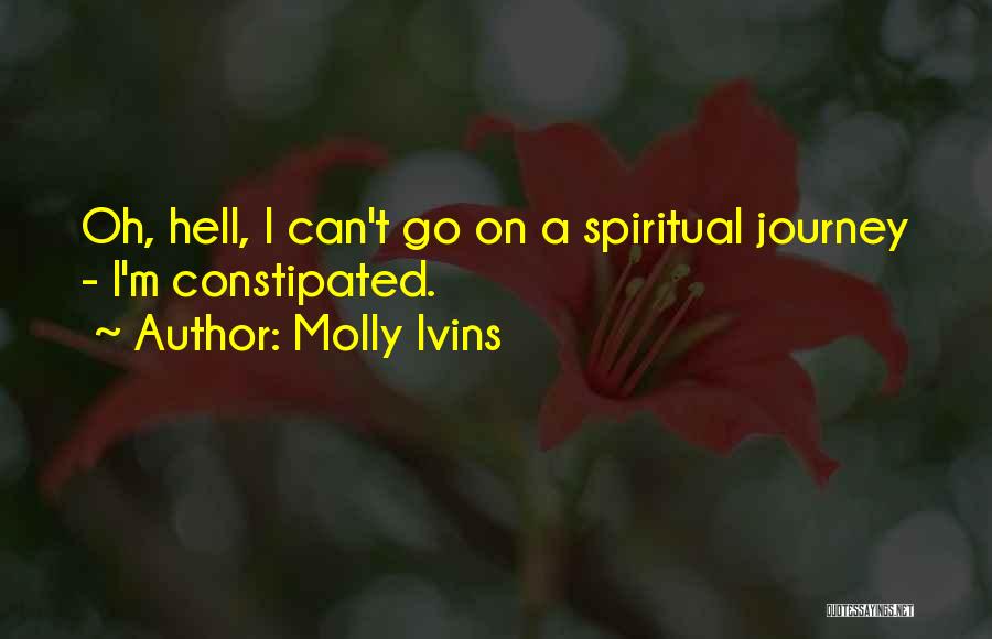 Molly Ivins Quotes: Oh, Hell, I Can't Go On A Spiritual Journey - I'm Constipated.