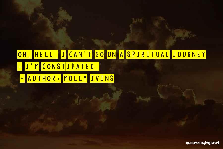 Molly Ivins Quotes: Oh, Hell, I Can't Go On A Spiritual Journey - I'm Constipated.