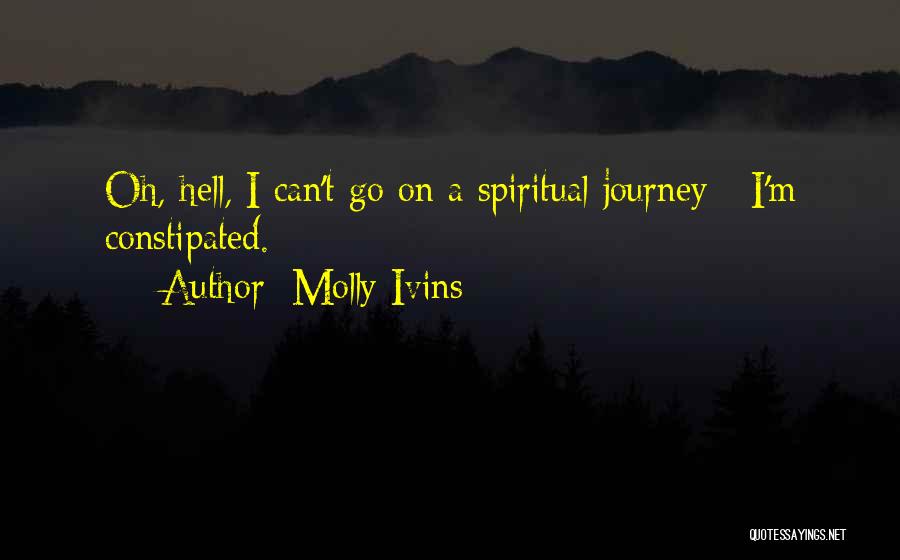 Molly Ivins Quotes: Oh, Hell, I Can't Go On A Spiritual Journey - I'm Constipated.