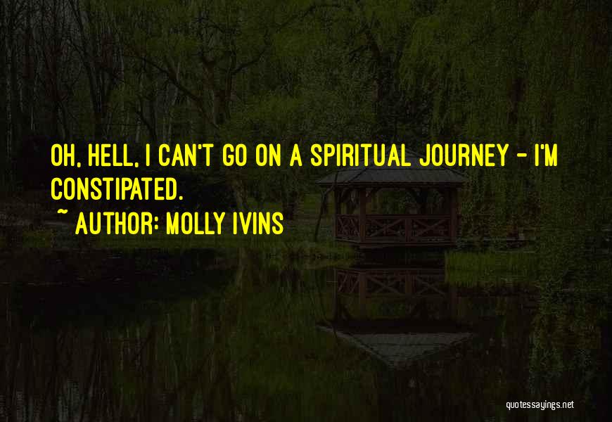 Molly Ivins Quotes: Oh, Hell, I Can't Go On A Spiritual Journey - I'm Constipated.