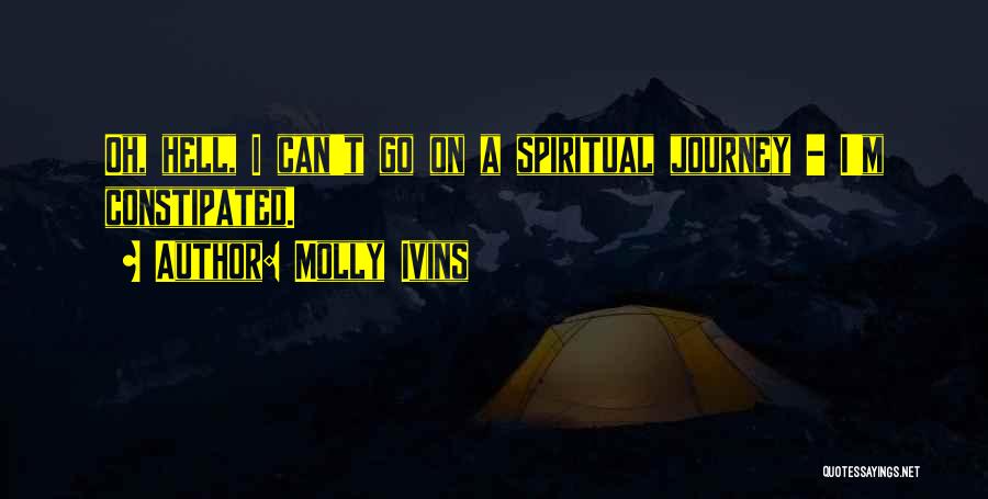 Molly Ivins Quotes: Oh, Hell, I Can't Go On A Spiritual Journey - I'm Constipated.
