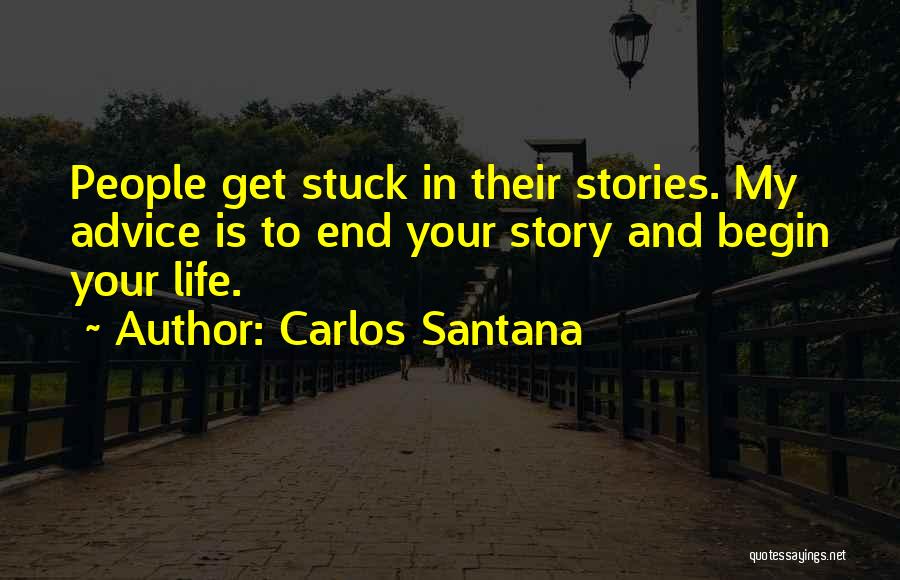 Carlos Santana Quotes: People Get Stuck In Their Stories. My Advice Is To End Your Story And Begin Your Life.