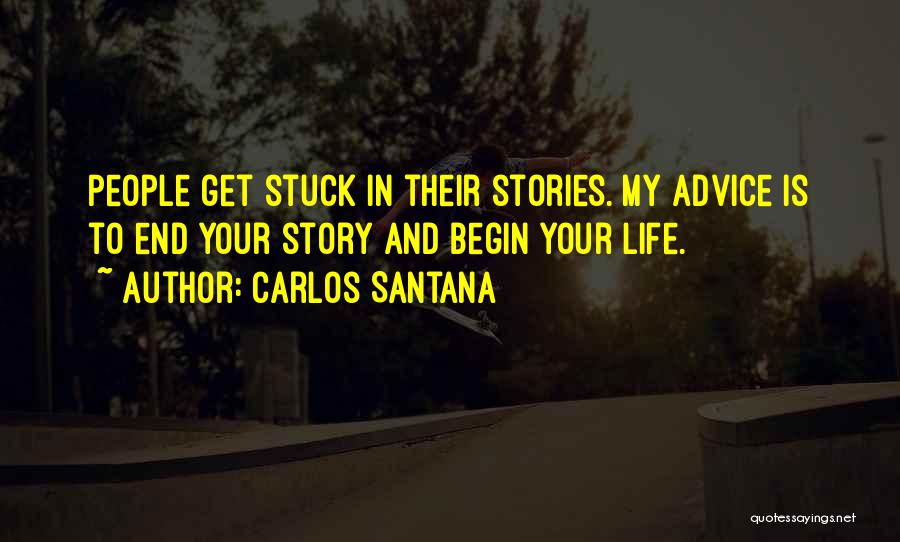 Carlos Santana Quotes: People Get Stuck In Their Stories. My Advice Is To End Your Story And Begin Your Life.