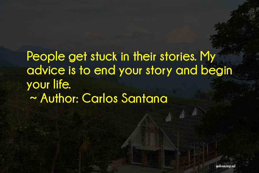 Carlos Santana Quotes: People Get Stuck In Their Stories. My Advice Is To End Your Story And Begin Your Life.
