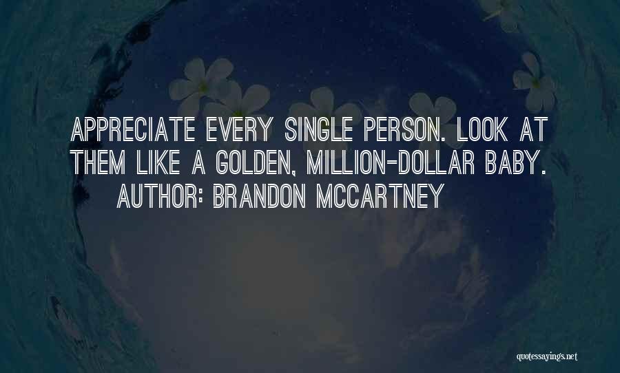 Brandon McCartney Quotes: Appreciate Every Single Person. Look At Them Like A Golden, Million-dollar Baby.