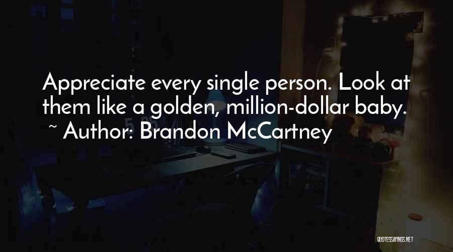 Brandon McCartney Quotes: Appreciate Every Single Person. Look At Them Like A Golden, Million-dollar Baby.