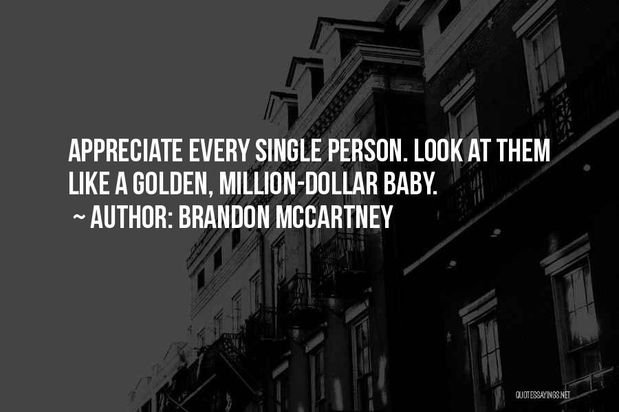 Brandon McCartney Quotes: Appreciate Every Single Person. Look At Them Like A Golden, Million-dollar Baby.