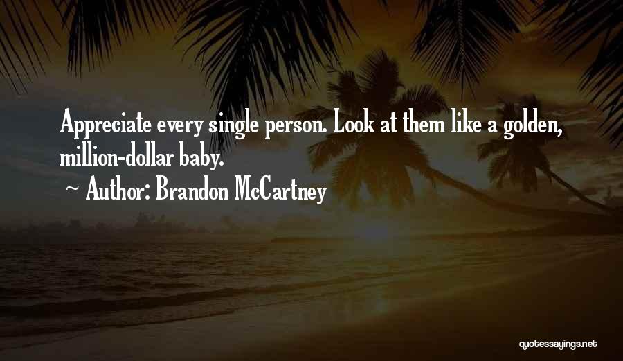 Brandon McCartney Quotes: Appreciate Every Single Person. Look At Them Like A Golden, Million-dollar Baby.