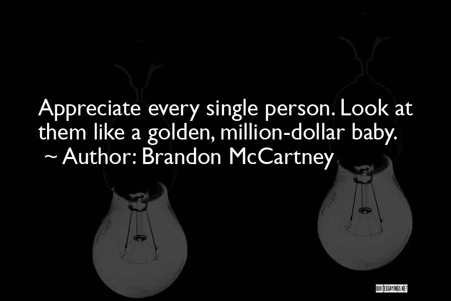 Brandon McCartney Quotes: Appreciate Every Single Person. Look At Them Like A Golden, Million-dollar Baby.