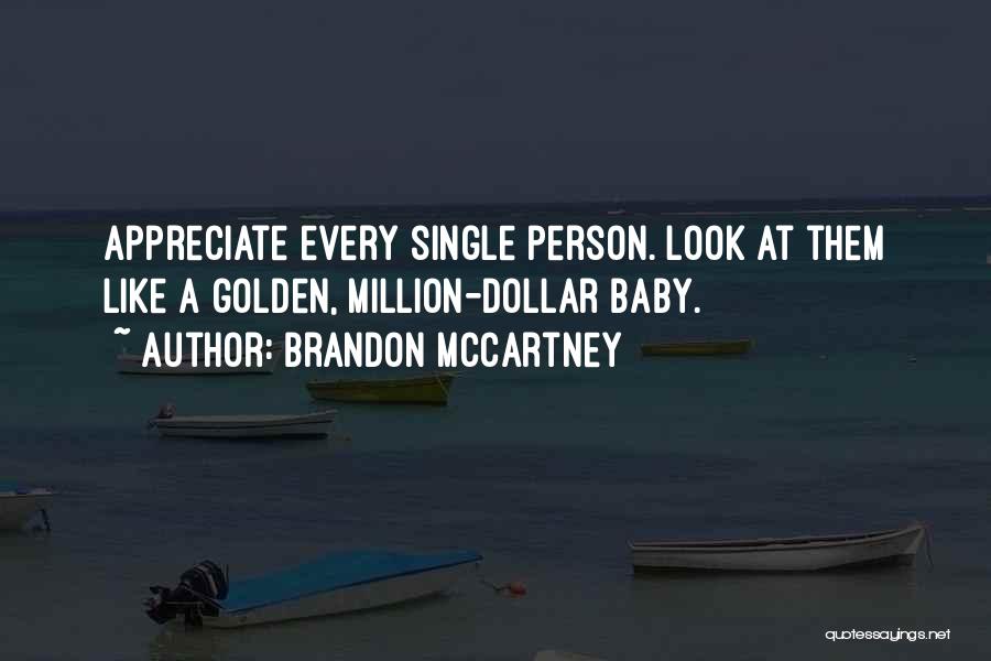 Brandon McCartney Quotes: Appreciate Every Single Person. Look At Them Like A Golden, Million-dollar Baby.