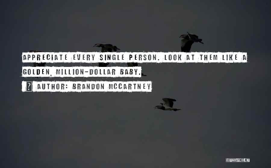 Brandon McCartney Quotes: Appreciate Every Single Person. Look At Them Like A Golden, Million-dollar Baby.