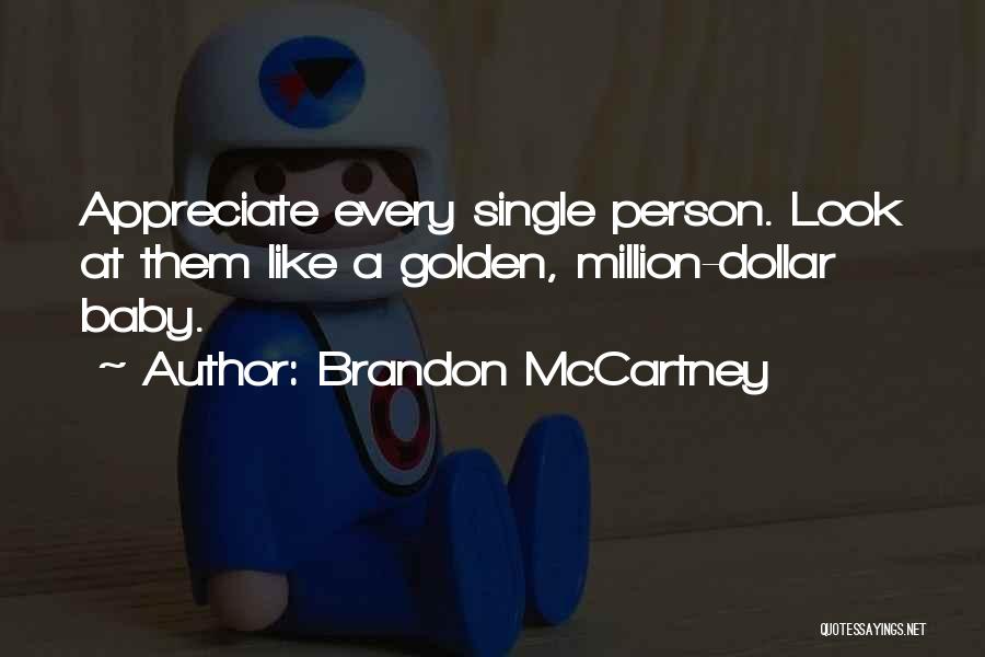 Brandon McCartney Quotes: Appreciate Every Single Person. Look At Them Like A Golden, Million-dollar Baby.