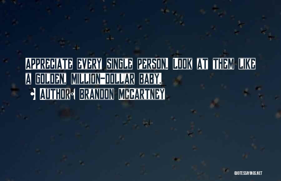 Brandon McCartney Quotes: Appreciate Every Single Person. Look At Them Like A Golden, Million-dollar Baby.