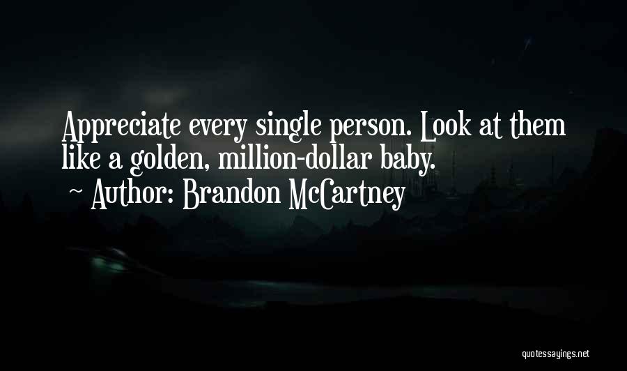 Brandon McCartney Quotes: Appreciate Every Single Person. Look At Them Like A Golden, Million-dollar Baby.