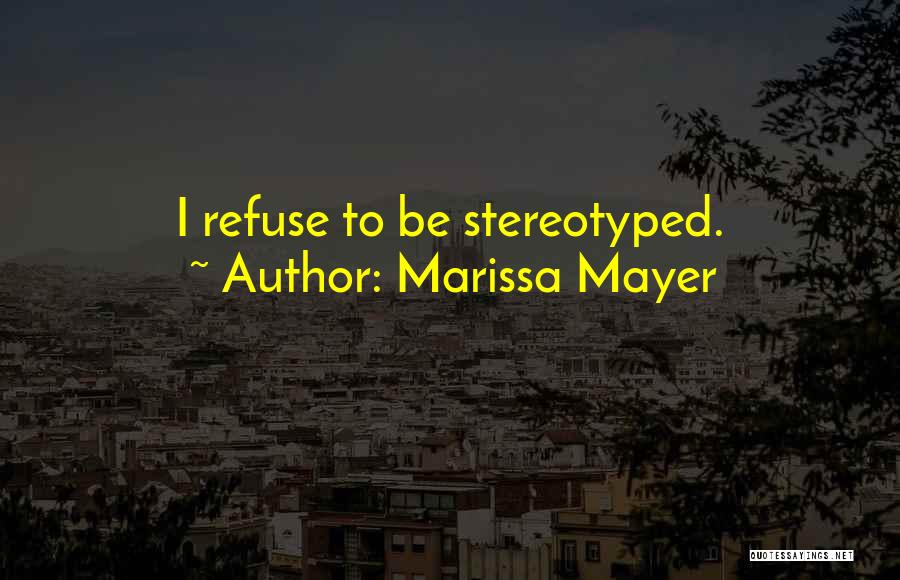 Marissa Mayer Quotes: I Refuse To Be Stereotyped.