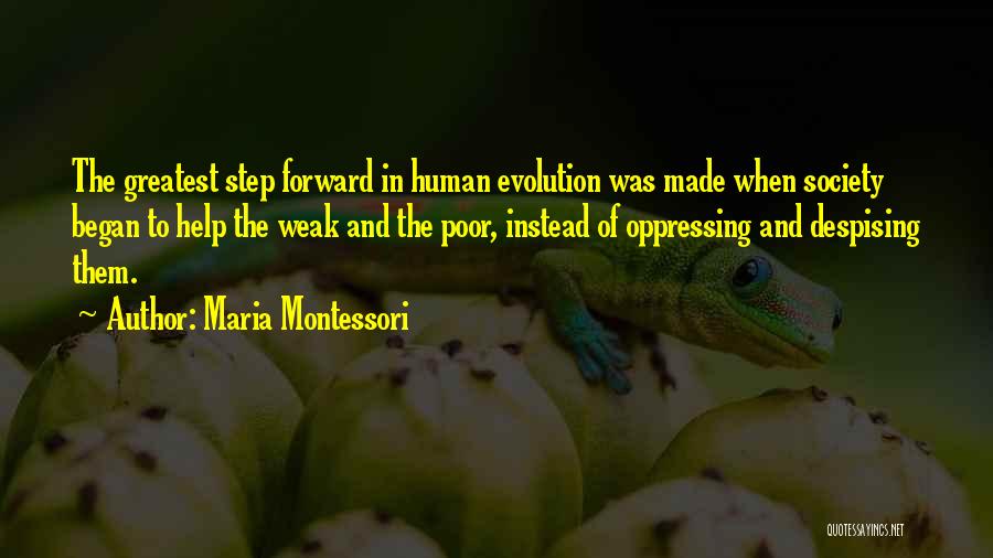 Maria Montessori Quotes: The Greatest Step Forward In Human Evolution Was Made When Society Began To Help The Weak And The Poor, Instead