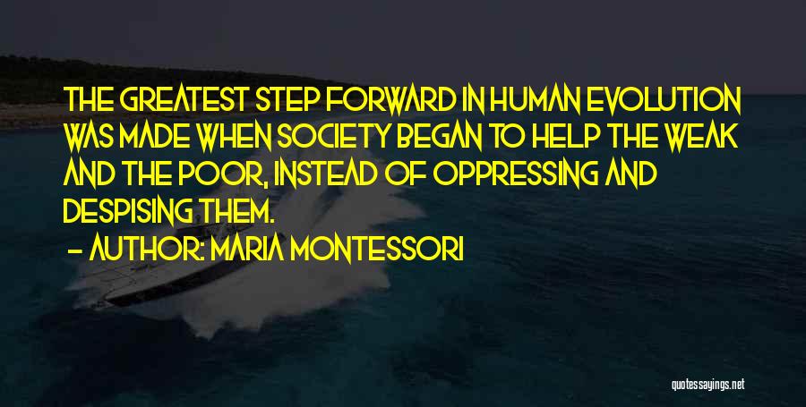 Maria Montessori Quotes: The Greatest Step Forward In Human Evolution Was Made When Society Began To Help The Weak And The Poor, Instead